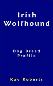 Title: Irish Wolfhound Dog Breed Profile, Author: Kay Roberts