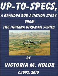 Title: UP-TO-SPECS, A Grandpa Bud-----Indiana Birdman----- Aviation Story, Author: Victoria M. Holob