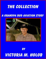 Title: THE COLLECTION, A Grandpa Bud-----Indiana Birdman----- Aviation Story, Author: Victoria M. Holob