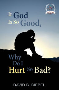 Title: If God Is So Good, Why Do I Hurt So Bad? (25th Anniversary Edition), Author: David Biebel