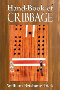 Title: HAND-BOOK of CRIBBAGE Containing Full Directions for Playing All the Varieties of The Game and The Laws Which Govern Them, Author: William Brisbane Dick