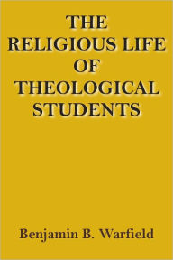 Title: The Religious Life Of Theological Students, Author: Benjamin Breckinridge Warfield