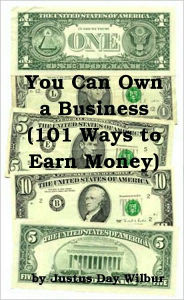 Title: You Can Own a Business (101 Ways to Earn Money), Author: Justus Day Wilbur