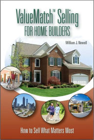 Title: ValueMatch Selling for Home Builders: How to Sell What Matters Most, Author: William Nowell