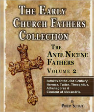 Title: The Early Church Fathers - Ante Nicene Fathers Volume 2-Hermas, Tatian, Athenagoras, Theophilus & Clement of Alexandria, Author: Philip Schaff