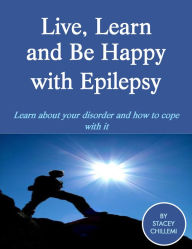 Title: Live, Learn and Be Happy with Epilepsy: Learn about your disorder and how to cope with it, Author: Stacey Chillemi