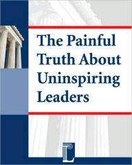 Title: The Painful Truth About Uninspiring Leaders - How Leadership Deficits Lead to Employee Disengagement, Author: Bill Caskey