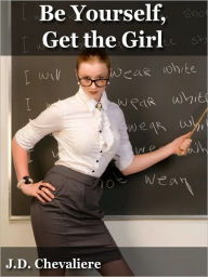 Title: Be Yourself, Get the Girl (Dating Tips, Dating Advice, Dating Lessons), Author: J.D. Chevaliere