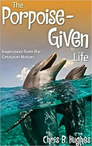 Title: The Porpoise-Given Life, Inspiration from the Cetacean Nation, Author: Chris B Hughes