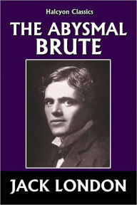 Title: The Abysmal Brute by Jack London, Author: Jack London