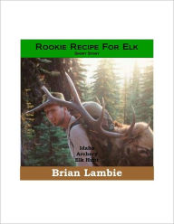 Title: Rookie Recipe for Elk - Short Story, Author: Brian Lambie