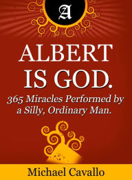 Title: Albert is God. 365 Miracles Performed by a Silly, Ordinary Man, Author: Michael Cavallo