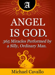 Title: Angel is God. 365 Miracles Performed by a Silly, Ordinary Man, Author: Michael Cavallo