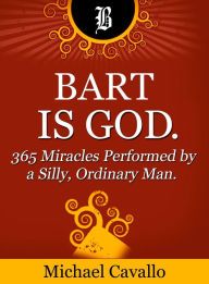 Title: Bart is God. 365 Miracles Performed by a Silly, Ordinary Man, Author: Michael Cavallo