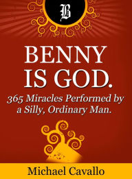 Title: Benny is God. 365 Miracles Performed by a Silly, Ordinary Man., Author: Michael Cavallo