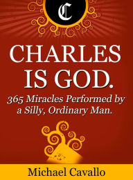 Title: Charles is God. 365 Miracles Performed by a Silly, Ordinary Man., Author: Michael Cavallo