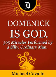 Title: Domenick is God. 365 Miracles Performed by a Silly, Ordinary Man., Author: Michael Cavallo