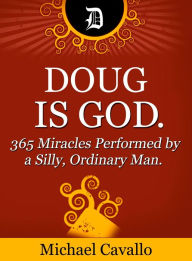 Title: Doug is God. 365 Miracles Performed by a Silly, Ordinary Man., Author: Michael Cavallo