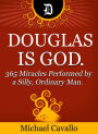 Douglas is God. 365 Miracles Performed by a Silly, Ordinary Man.