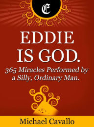 Title: Eddie is God. 365 Miracles Performed by a Silly, Ordinary Man, Author: Michael Cavallo