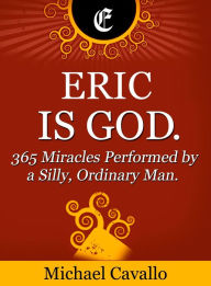 Title: Eric is God. 365 Miracles Performed by a Silly, Ordinary Man, Author: Michael Cavallo