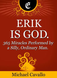 Title: Erik is God. 365 Miracles Performed by a Silly, Ordinary Man, Author: Michael Cavallo
