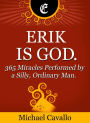 Erik is God. 365 Miracles Performed by a Silly, Ordinary Man