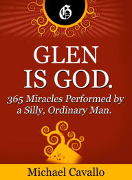 Title: Glen is God. 365 Miracles Performed by a Silly, Ordinary Man, Author: Michael Cavallo