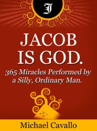Title: Jacob is God. 365 Miracles Performed by a Silly, Ordinary Man, Author: Michael Cavallo