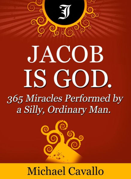 Jacob is God. 365 Miracles Performed by a Silly, Ordinary Man