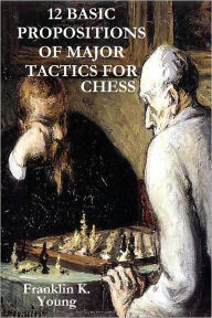 Title: 12 BASIC PROPOSITIONS OF MAJOR TACTICS FOR CHESS, Author: Franklin K. Young