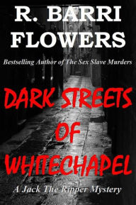 Title: Dark Streets of Whitechapel (A Jack The Ripper Mystery), Author: R. Barri Flowers