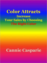 Title: Color Attracts: Increase Your Sales by Choosing the Right Color, Author: Cannie Casparie