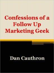 Title: Confessions of a Follow Up Marketing Geek, Author: Dan Cauthron