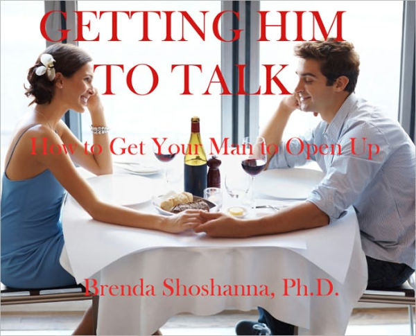 Getting Him to Talk: How to Get Your Man to Open Up and Tell You What He's Feeling