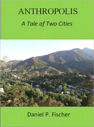 Title: Anthropolis - A Tale of Two Cities, Author: Daniel Fischer