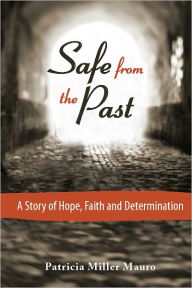 Title: Safe from the Past: A Story of Hope, Faith and Determination, Author: Patricia Miller Mauro