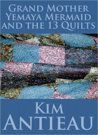 Title: Grand Mother Yemaya Mermaid and the Thirteen Quilts, Author: Kim Antieau
