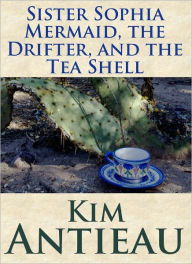 Title: Sister Sophia Mermaid, the Drifter, and the Tea Shell, Author: Kim Antieau