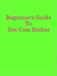 Title: Beginner's Guide To Dot Com Riches, Author: Anonymous