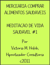 Title: MERCEIARIA COMPRAR ALIMENTOS SAUDAVEIS, Meditacao De Vida Saudavel #1, Author: Victoria M. Holob