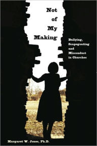 Title: Not of My Making: Bullying, Scapegoating and Misconduct, Author: Margaret Jones