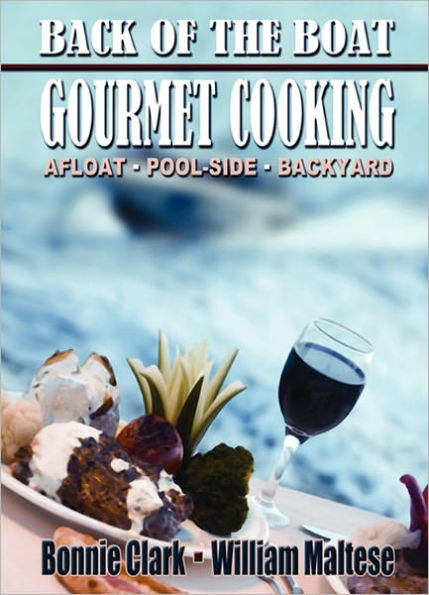 Back of the Boat Gourmet Cooking: Afloat--Pool-Side--Backyard