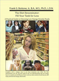 Title: The Diet Denominator: Fill Your Tank for Less. A Practical Guide to Choosing Low Energy Density Foods, Author: Frank Bottone