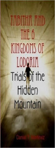 Title: Tabitha and the 6 Kingdoms of Lodoria - Book 1 - Trials of the Hidden Mountain, Author: Daniel Martinez