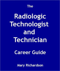 Title: The Radiologic Technologist and Technician Career Guide, Author: Mary Richardson