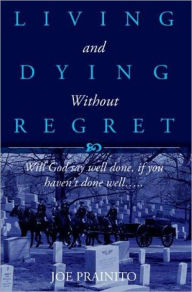Title: Living and Dying Without Regret, Author: Joe Prainito
