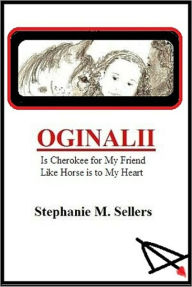 Title: OGINALII is Cherokee for My Friend Like Horse is to My Heart, Author: Stephanie M Sellers