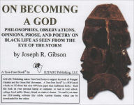 Title: On Becoming a God: Philosophies, Observations, Opinions, Prose, and Poetry on Black Life As Seen From the Eye of the Storm, Author: Joseph Gibson