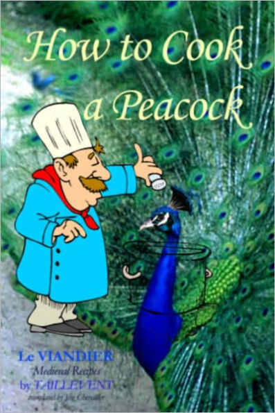 How to Cook A Peacock: Le Viandier: Medieval Recipes From The French Court